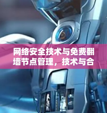 网络安全技术与免费翻墙节点管理,技术与合规的双刃剑 网络安全技术与免费翻墙节点管理,技术与合规的双刃剑