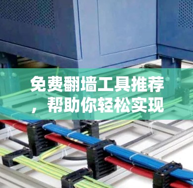 免费翻墙工具推荐，帮助你轻松实现网络翻墙。以下是一些推荐的工具，涵盖了网络服务提供商、云服务器、软件工具和第三方工具