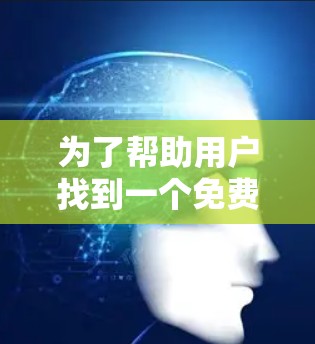 为了帮助用户找到一个免费的翻墙工具,以下是一些推荐和建议