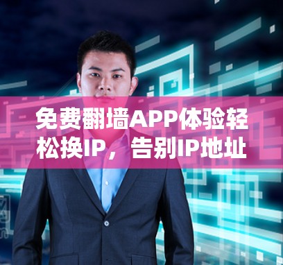 免费翻墙APP体验轻松换IP,告别IP地址管理!
