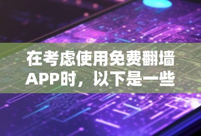 在考虑使用免费翻墙APP时,以下是一些综合考虑的因素和推荐选择