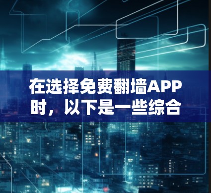 在选择免费翻墙APP时，以下是一些综合考虑的因素