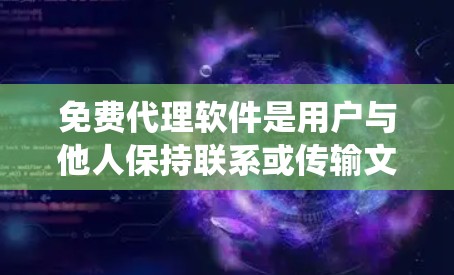 免费代理软件是用户与他人保持联系或传输文件的工具,广泛应用于视频通话、文件传输等领域。以下是对这些免费代理软件的系统总结