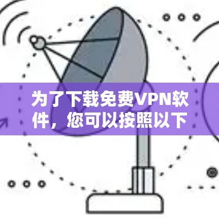 为了下载免费VPN软件,您可以按照以下步骤进行 为了下载免费VPN软件,您可以按照以下步骤进行