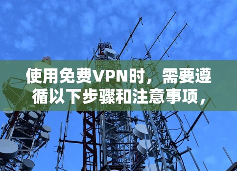 使用免费VPN时,需要遵循以下步骤和注意事项,以确保长期稳定使用 使用免费VPN时,需要遵循以下步骤和注意事项,以确保长期稳定使用