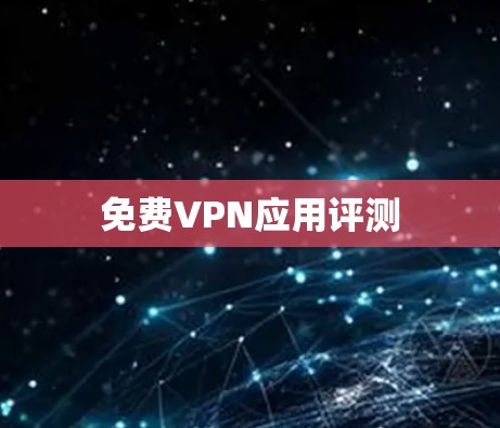 免费VPN应用评测 免费VPN应用评测