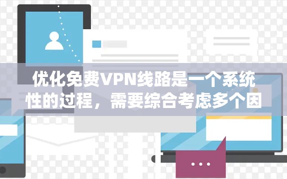 优化免费VPN线路是一个系统性的过程,需要综合考虑多个因素来确保安全、高效和稳定。以下是一个详细且结构化的优化教程指南