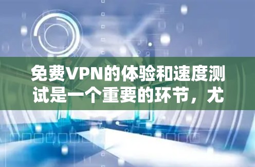 免费VPN的体验和速度测试是一个重要的环节,尤其是当您计划长期使用时,确保网络的稳定性和速度是不可忽视的。以下是一些实用的步骤和建议,帮助您评估和选择适合的VPN线路