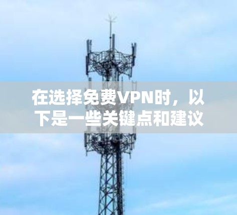 在选择免费VPN时，以下是一些关键点和建议