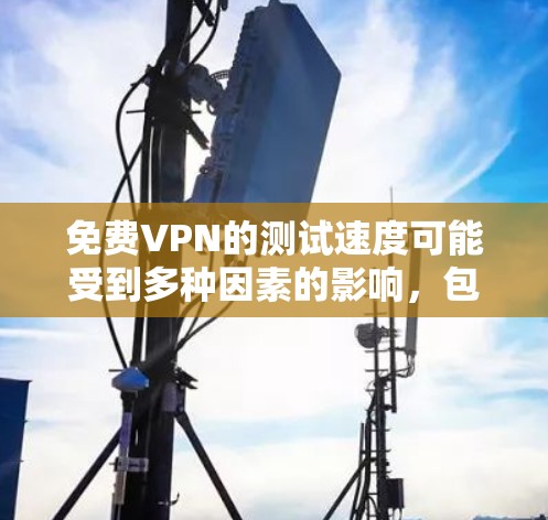 免费VPN的测试速度可能受到多种因素的影响,包括网络状况、设备配置、VPN提供商的策略等等。以下是一些可能的测试情况