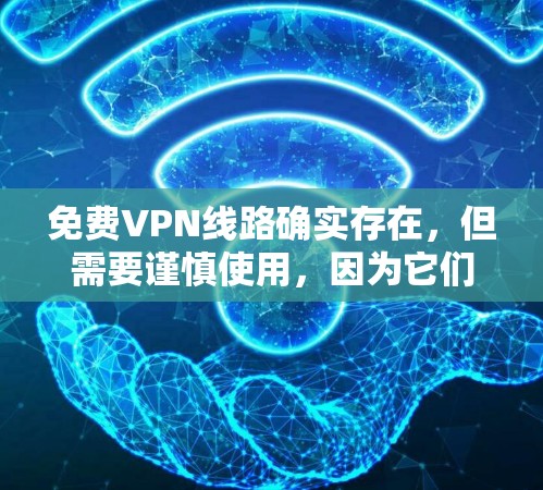 免费VPN线路确实存在,但需要谨慎使用,因为它们通常需要付费的会员服务。以下是几种常见的免费VPN推荐