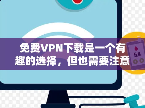 免费VPN下载是一个有趣的选择,但也需要注意安全性和隐私保护。以下是一个详细的下载入口和安装步骤指南,帮助您找到适合自己的VPN服务