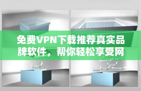 免费VPN下载推荐真实品牌软件,帮你轻松享受网络乐趣!