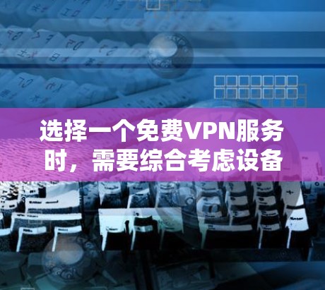 选择一个免费VPN服务时,需要综合考虑设备兼容性、防火墙配置、加密算法、防火墙后门、流量控制、服务可靠性以及功能扩展等因素。以下是一个结构清晰的步骤指南,帮助您找到一个适合您的解决方案