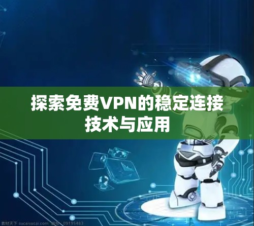 探索免费VPN的稳定连接技术与应用