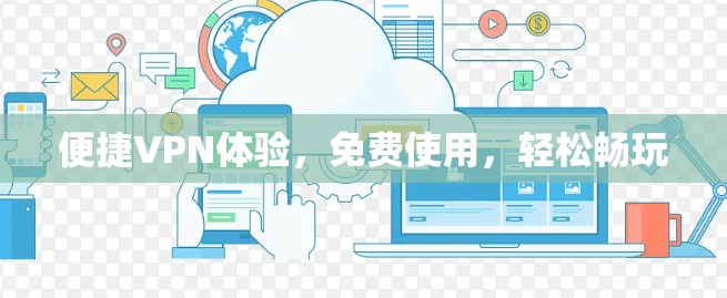 便捷VPN体验,免费使用,轻松畅玩