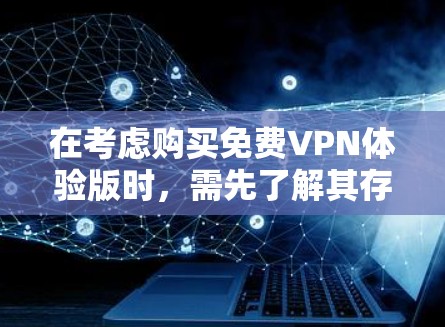 在考虑购买免费VPN体验版时,需先了解其存在性和功能。以下是对此问题的有条理的总结和建议