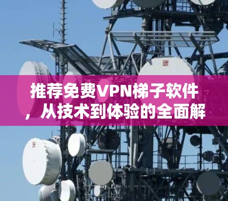 推荐免费VPN梯子软件,从技术到体验的全面解析
