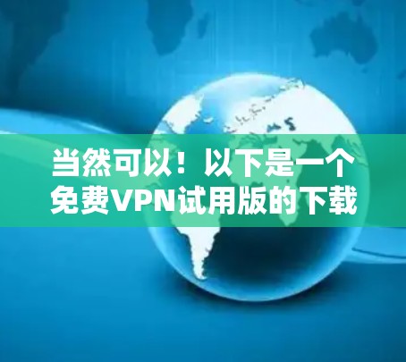 当然可以!以下是一个免费VPN试用版的下载页面,涵盖几个常用的平台。注意,由于某些平台可能存在使用限制,如无法无限使用或需要同意隐私政策,建议在下载后仔细阅读使用说明,避免下载非法内容
