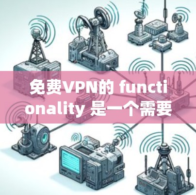 免费VPN的 functionality 是一个需要全面考虑的因素,以确保它适合您的需求。以下是一个结构化的总结,帮助您更好地了解和决策
