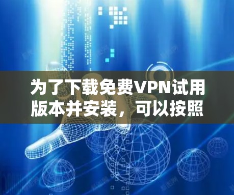 为了下载免费VPN试用版本并安装,可以按照以下步骤进行 为了下载免费VPN试用版本并安装,可以按照以下步骤进行