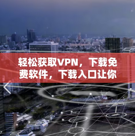 轻松获取VPN,下载免费软件,下载入口让你轻松上手