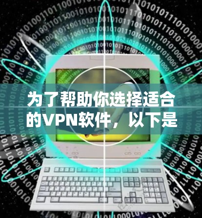 为了帮助你选择适合的VPN软件,以下是一些推荐,涵盖不同需求和操作方式