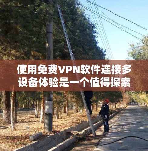 使用免费VPN软件连接多设备体验是一个值得探索的领域，但需要仔细考虑各种因素以确保安全性和效率。以下是一个结构化的总结，帮助您更好地理解和使用这些软件