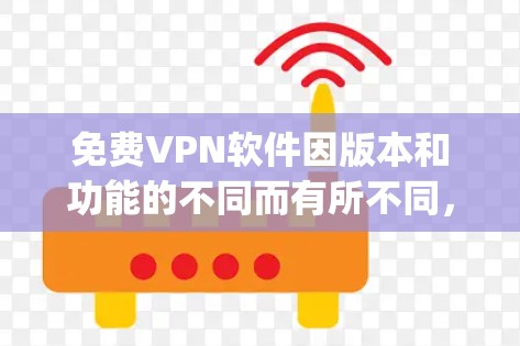 免费VPN软件因版本和功能的不同而有所不同,以下是一些 popular 的免费VPN软件推荐,可以帮助你在没有花钱的情况下享受VPN服务