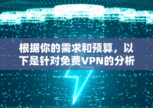 根据你的需求和预算,以下是针对免费VPN的分析和推荐 根据你的需求和预算,以下是针对免费VPN的分析和推荐
