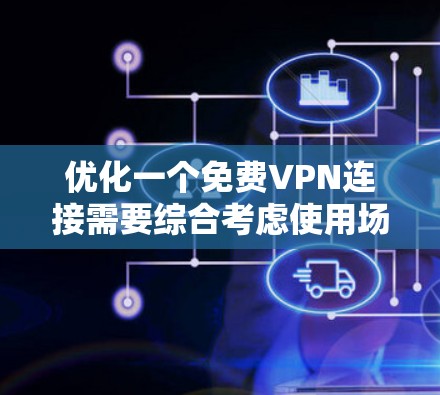 优化一个免费VPN连接需要综合考虑使用场景、安全性和功能需求。以下是一个结构化的优化指南