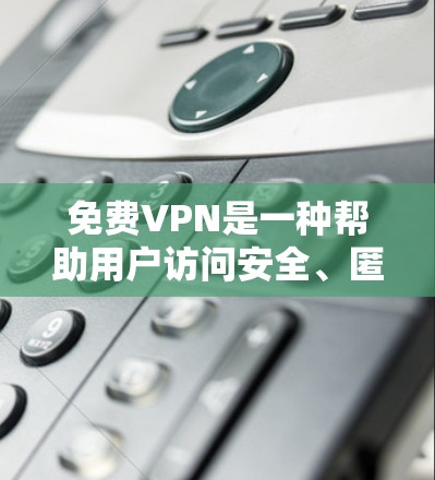 免费VPN是一种帮助用户访问安全、匿名的网络的软件或服务。它们通常能提供访问网络资源、下载文件或观看视频的能力,同时保护用户免受网络攻击的环境。以下是一些免费VPN的教程和推荐,帮助你快速上手 免费VPN是一种帮助用户访问安全、匿名的网络的软件或服务。它们通常能提供访问网络资源、下载文件或观看视频的能力,同时保护用户免受网络攻击的环境。以下是一些免费VPN的教程和推荐,帮助你快速上手