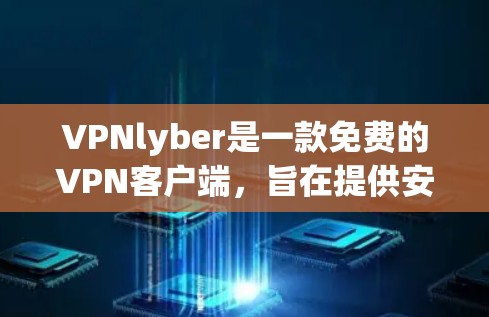 VPNlyber是一款免费的VPN客户端,旨在提供安全、便捷的视频和音乐观看服务。以下是对该客户端的详细介绍