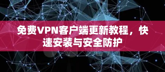 免费VPN客户端更新教程,快速安装与安全防护