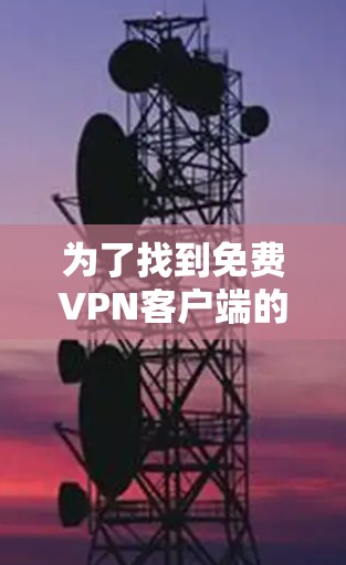 为了找到免费VPN客户端的最新下载链接,以下是一个有条理的推荐和步骤指南