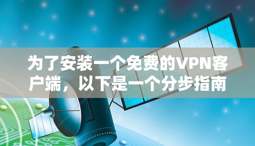 为了安装一个免费的VPN客户端,以下是一个分步指南