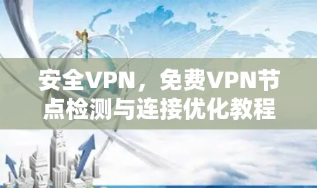 安全VPN,免费VPN节点检测与连接优化教程