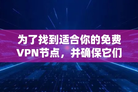 为了找到适合你的免费VPN节点,并确保它们能满足你的需求,以下是一个系统化的推荐过程