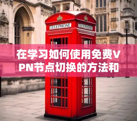 在学习如何使用免费VPN节点切换的方法和线路测试技巧时,以下是一个有条理的总结和建议