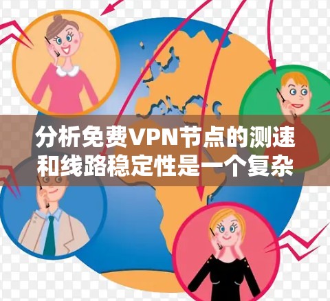 分析免费VPN节点的测速和线路稳定性是一个复杂但重要的过程,涉及多个方面。以下是一个有条理的总结和建议 分析免费VPN节点的测速和线路稳定性是一个复杂但重要的过程,涉及多个方面。以下是一个有条理的总结和建议