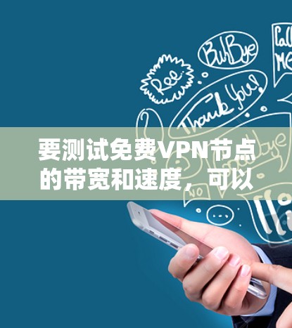 要测试免费VPN节点的带宽和速度,可以按照以下步骤进行
