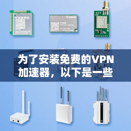 为了安装免费的VPN加速器,以下是一些步骤和推荐,帮助你选择和安装一个适合你的