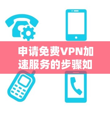 申请免费VPN加速服务的步骤如下