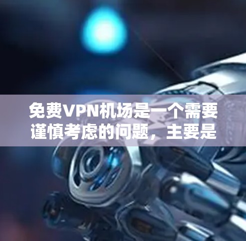 免费VPN机场是一个需要谨慎考虑的问题,主要是因为机场环境对网络环境有一定的限制。以下是一些可能的解决方案