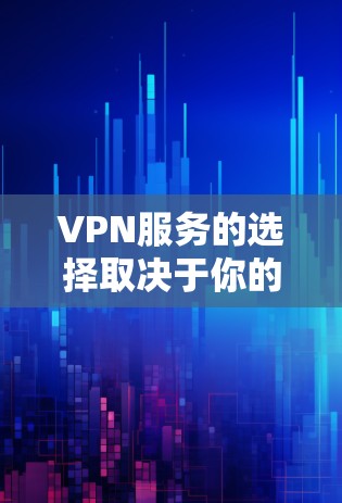 VPN服务的选择取决于你的需求、预算和使用场景。以下是免费VPN和付费VPN的区别和建议