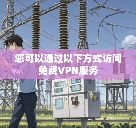 您可以通过以下方式访问免费VPN服务