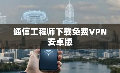 通信工程师下载免费VPN安卓版