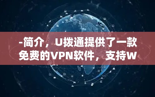-简介,U拨通提供了一款免费的VPN软件,支持Windows、Mac以及Linux系统