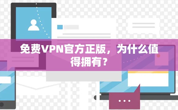 免费VPN官方正版，为什么值得拥有？