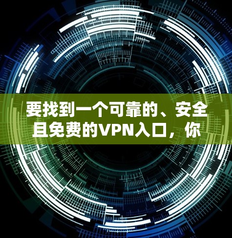 要找到一个可靠的、安全且免费的VPN入口,你可以按照以下步骤进行